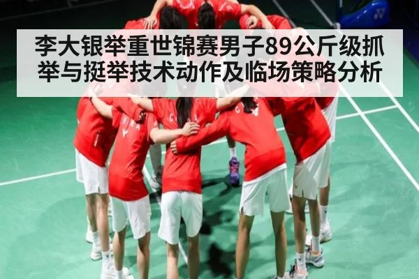 李大银举重世锦赛男子89公斤级抓举与挺举技术动作及临场策略分析