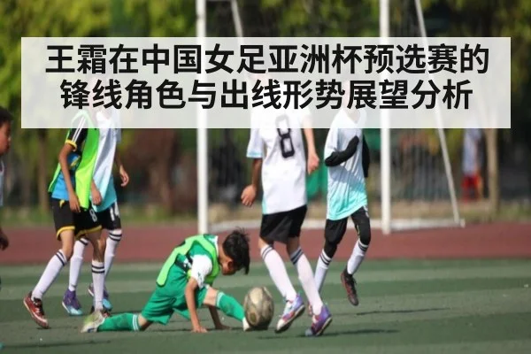 王霜在中国女足亚洲杯预选赛的锋线角色与出线形势展望分析