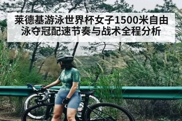 莱德基游泳世界杯女子1500米自由泳夺冠配速节奏与战术全程分析