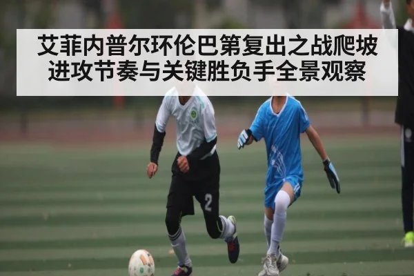 艾菲内普尔环伦巴第复出之战爬坡进攻节奏与关键胜负手全景观察